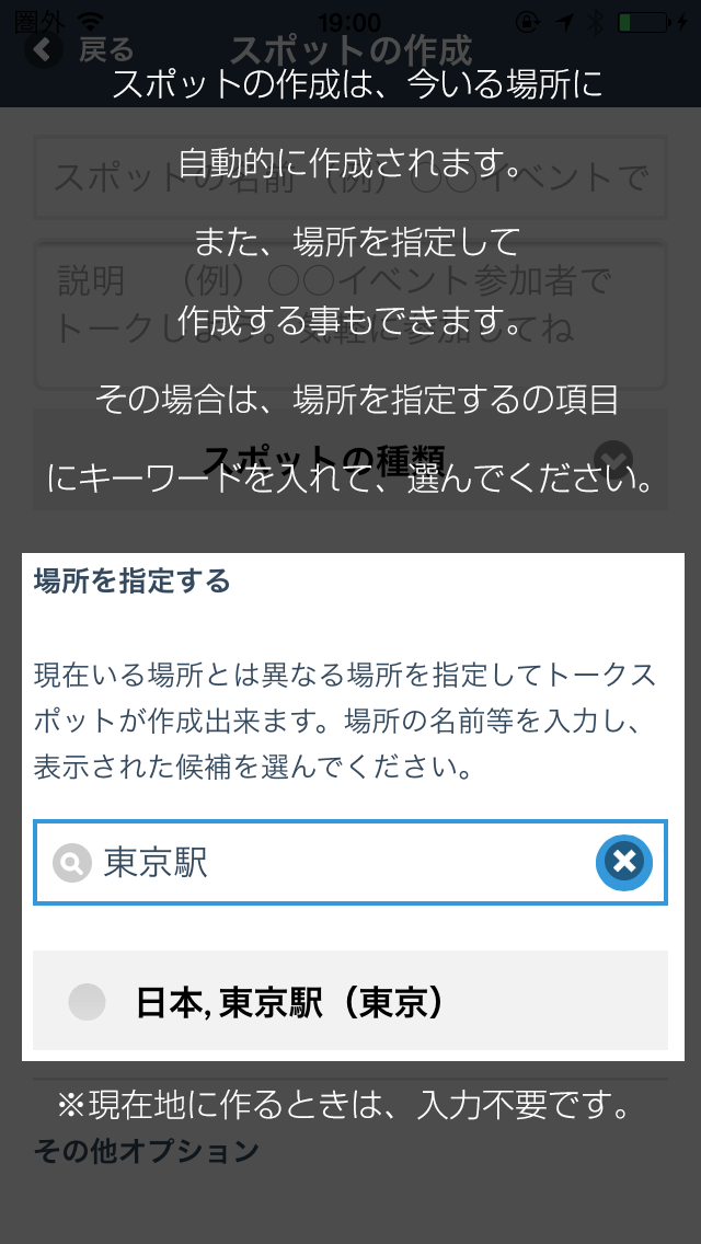 スポットの作成は、今いる場所に自動的に作成されます。また、場所を指定して作成する事も出来ます。その場合は、場所を指定するの項目にキーワードを入れて、選んでください。